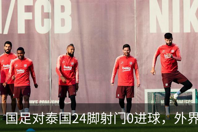 国足对泰国24脚射门0进球，外界热议：大好局面真是让人恶心