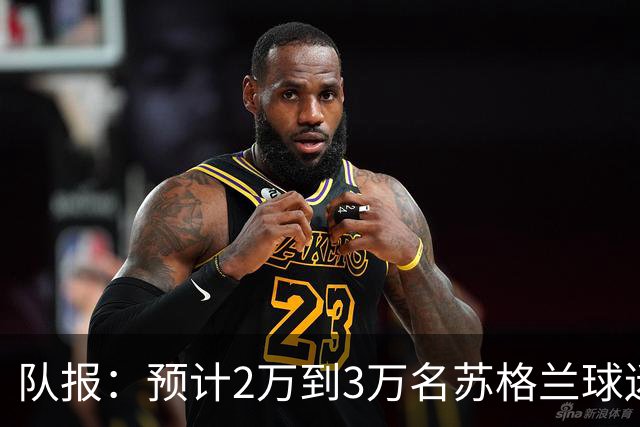 队报：预计2万到3万名苏格兰球迷现场观看世界杯首战