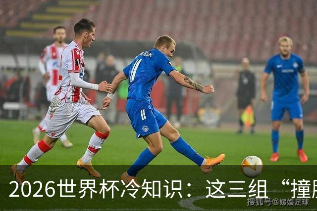 2026世界杯冷知识：这三组“撞脸”国家，千万别认错